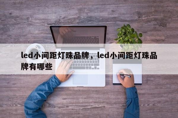led小间距灯珠品牌，led小间距灯珠品牌有哪些-第1张图片-LED灯珠-LED灯珠贴片-LED灯珠厂家台宏光电