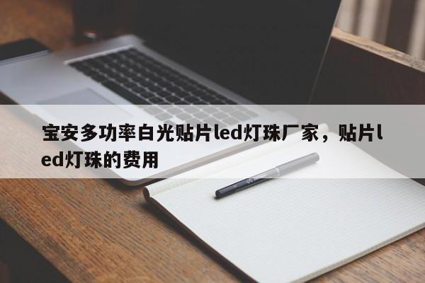 宝安多功率白光贴片led灯珠厂家，贴片led灯珠的费用-第1张图片-LED灯珠-LED灯珠贴片-LED灯珠厂家台宏光电