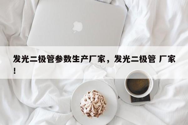 发光二极管参数生产厂家，发光二极管 厂家！-第1张图片-LED灯珠-LED灯珠贴片-LED灯珠厂家台宏光电
