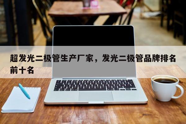 超发光二极管生产厂家，发光二极管品牌排名前十名-第1张图片-LED灯珠-LED灯珠贴片-LED灯珠厂家台宏光电