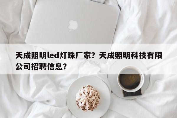 天成照明led灯珠厂家?天成照明科技有限公司招聘信息?-第1张图片-LED灯珠-LED灯珠贴片-LED灯珠厂家台宏光电 天成照明led灯珠厂家?天成照明科技有限公司招聘信息?-第1张图片-LED灯珠-LED灯珠贴片-LED灯珠厂家台宏光电