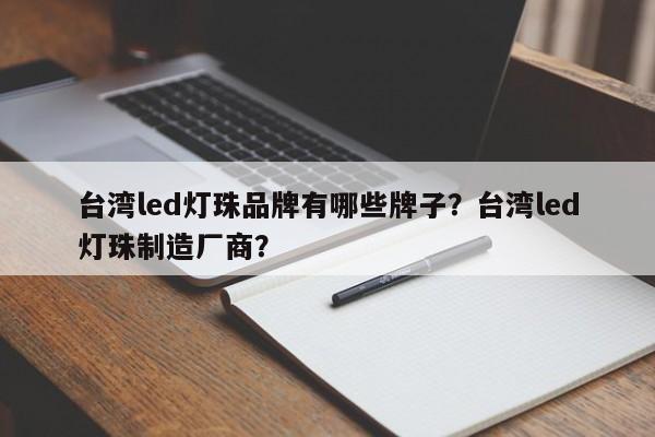 台湾led灯珠品牌有哪些牌子?台湾led灯珠制造厂商?-第1张图片-LED灯珠-LED灯珠贴片-LED灯珠厂家台宏光电 台湾led灯珠品牌有哪些牌子?台湾led灯珠制造厂商?-第1张图片-LED灯珠-LED灯珠贴片-LED灯珠厂家台宏光电