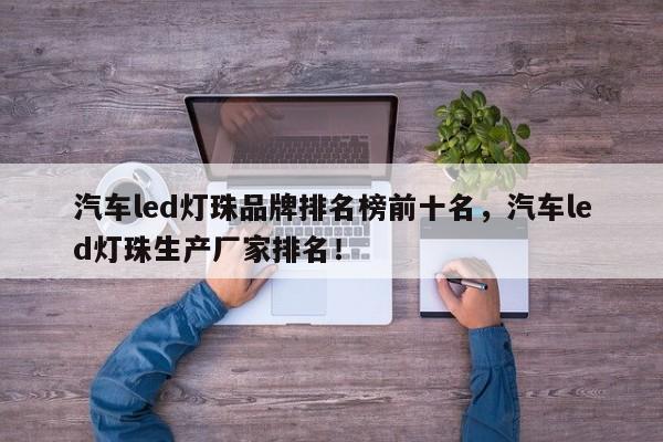汽车led灯珠品牌排名榜前十名,汽车led灯珠生产厂家排名!-第1张图片-LED灯珠-LED灯珠贴片-LED灯珠厂家台宏光电 汽车led灯珠品牌排名榜前十名,汽车led灯珠生产厂家排名!-第1张图片-LED灯珠-LED灯珠贴片-LED灯珠厂家台宏光电