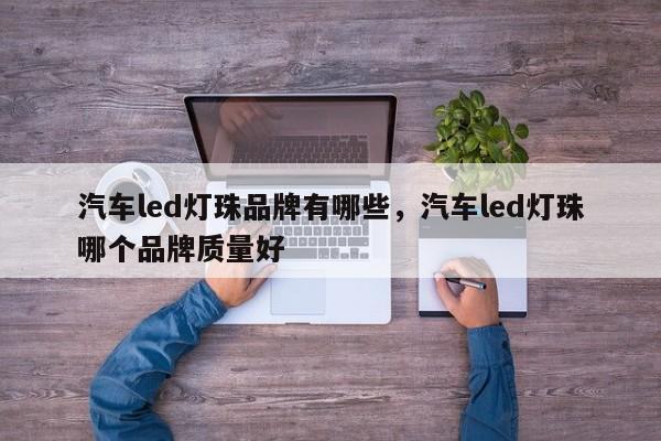 汽车led灯珠品牌有哪些，汽车led灯珠哪个品牌质量好-第1张图片-LED灯珠-LED灯珠贴片-LED灯珠厂家台宏光电