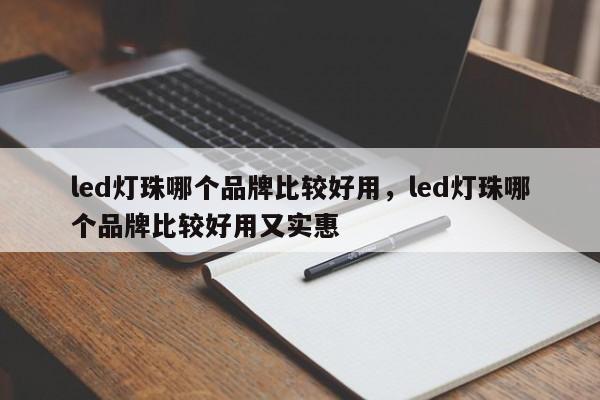 led灯珠哪个品牌比较好用，led灯珠哪个品牌比较好用又实惠-第1张图片-LED灯珠-LED灯珠贴片-LED灯珠厂家台宏光电