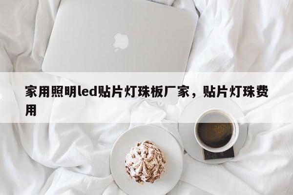 家用照明led贴片灯珠板厂家，贴片灯珠费用-第1张图片-LED灯珠-LED灯珠贴片-LED灯珠厂家台宏光电