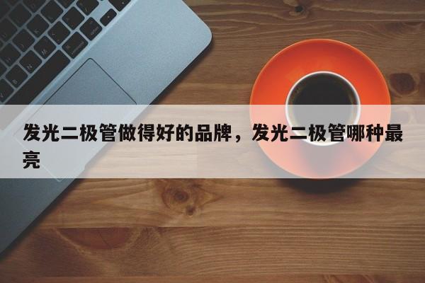 发光二极管做得好的品牌，发光二极管哪种最亮-第1张图片-LED灯珠-LED灯珠贴片-LED灯珠厂家台宏光电