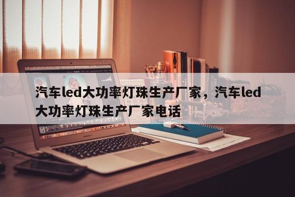 汽车led大功率灯珠生产厂家，汽车led大功率灯珠生产厂家电话-第1张图片-LED灯珠-LED灯珠贴片-LED灯珠厂家台宏光电