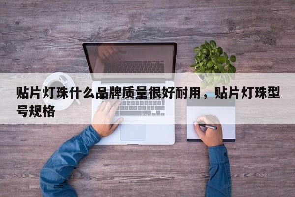 贴片灯珠什么品牌质量很好耐用，贴片灯珠型号规格-第1张图片-LED灯珠-LED灯珠贴片-LED灯珠厂家台宏光电