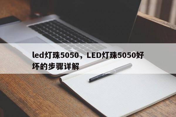 led灯珠5050，LED灯珠5050好坏的步骤详解-第1张图片-LED灯珠-LED灯珠贴片-LED灯珠厂家台宏光电