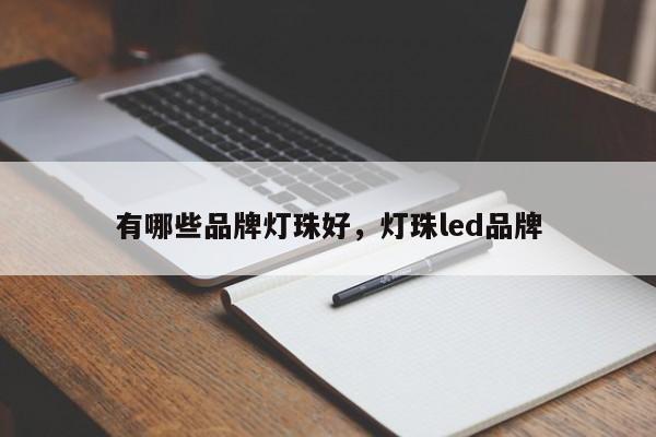 有哪些品牌灯珠好，灯珠led品牌-第1张图片-LED灯珠-LED灯珠贴片-LED灯珠厂家台宏光电