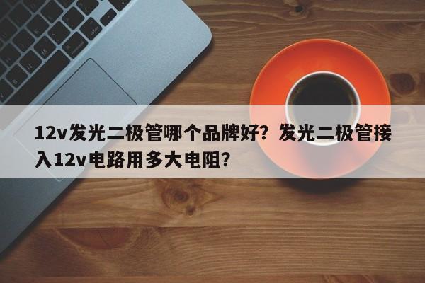 12v发光二极管哪个品牌好？发光二极管接入12v电路用多大电阻？-第1张图片-LED灯珠-LED灯珠贴片-LED灯珠厂家台宏光电