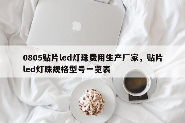 0805贴片led灯珠费用生产厂家，贴片led灯珠规格型号一览表-第1张图片-LED灯珠-LED灯珠贴片-LED灯珠厂家台宏光电