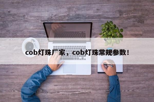 cob灯珠厂家，cob灯珠常规参数！-第1张图片-LED灯珠-LED灯珠贴片-LED灯珠厂家台宏光电