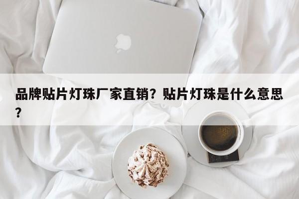 品牌贴片灯珠厂家直销？贴片灯珠是什么意思？-第1张图片-LED灯珠-LED灯珠贴片-LED灯珠厂家台宏光电