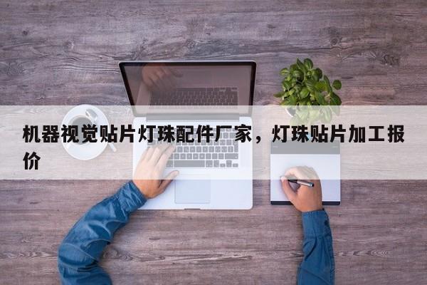 机器视觉贴片灯珠配件厂家，灯珠贴片加工报价-第1张图片-LED灯珠-LED灯珠贴片-LED灯珠厂家台宏光电