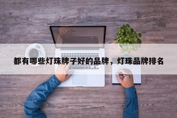 都有哪些灯珠牌子好的品牌，灯珠品牌排名-第1张图片-LED灯珠-LED灯珠贴片-LED灯珠厂家台宏光电