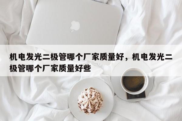 机电发光二极管哪个厂家质量好，机电发光二极管哪个厂家质量好些-第1张图片-LED灯珠-LED灯珠贴片-LED灯珠厂家台宏光电
