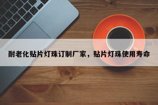 耐老化贴片灯珠订制厂家，贴片灯珠使用寿命-第1张图片-LED灯珠-LED灯珠贴片-LED灯珠厂家台宏光电