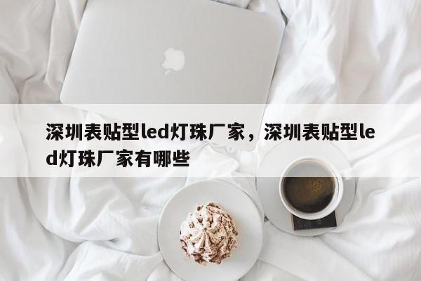 深圳表贴型led灯珠厂家，深圳表贴型led灯珠厂家有哪些-第1张图片-LED灯珠-LED灯珠贴片-LED灯珠厂家台宏光电