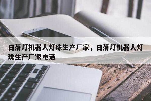 日落灯机器人灯珠生产厂家，日落灯机器人灯珠生产厂家电话-第1张图片-LED灯珠-LED灯珠贴片-LED灯珠厂家台宏光电