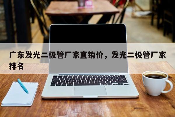广东发光二极管厂家直销价，发光二极管厂家排名-第1张图片-LED灯珠-LED灯珠贴片-LED灯珠厂家台宏光电