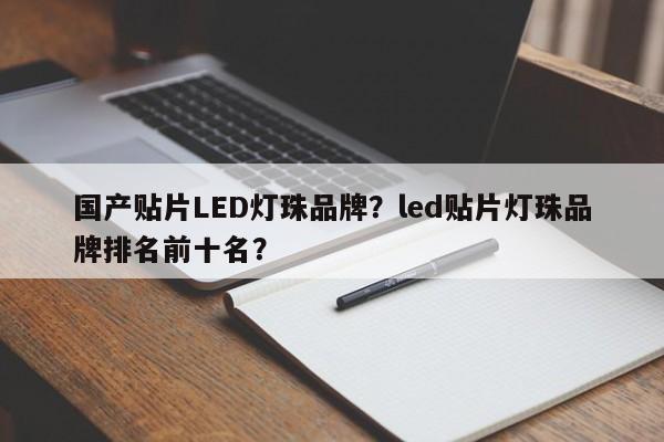 国产贴片LED灯珠品牌?led贴片灯珠品牌排名前十名?-第1张图片-LED灯珠-LED灯珠贴片-LED灯珠厂家台宏光电 国产贴片LED灯珠品牌?led贴片灯珠品牌排名前十名?-第1张图片-LED灯珠-LED灯珠贴片-LED灯珠厂家台宏光电