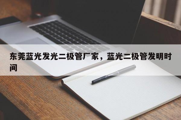 东莞蓝光发光二极管厂家，蓝光二极管发明时间-第1张图片-LED灯珠-LED灯珠贴片-LED灯珠厂家台宏光电