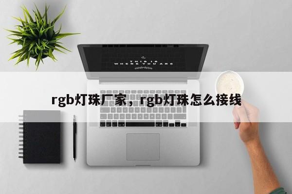 rgb灯珠厂家，rgb灯珠怎么接线-第1张图片-LED灯珠-LED灯珠贴片-LED灯珠厂家台宏光电