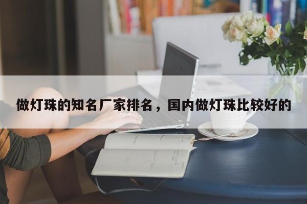 做灯珠的知名厂家排名，国内做灯珠比较好的-第1张图片-LED灯珠-LED灯珠贴片-LED灯珠厂家台宏光电