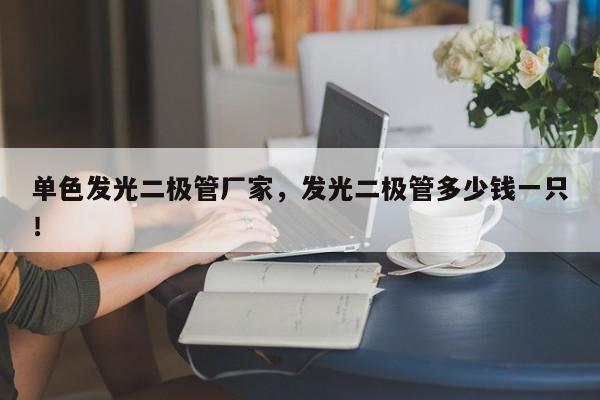 单色发光二极管厂家，发光二极管多少钱一只！-第1张图片-LED灯珠-LED灯珠贴片-LED灯珠厂家台宏光电