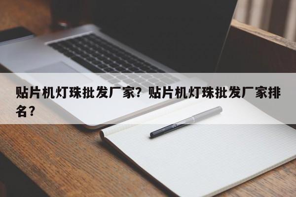 贴片机灯珠批发厂家？贴片机灯珠批发厂家排名？-第1张图片-LED灯珠-LED灯珠贴片-LED灯珠厂家台宏光电