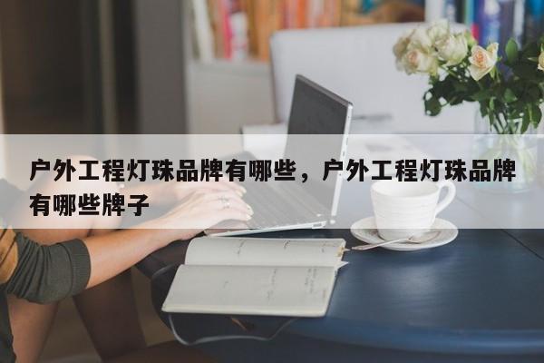 户外工程灯珠品牌有哪些，户外工程灯珠品牌有哪些牌子-第1张图片-LED灯珠-LED灯珠贴片-LED灯珠厂家台宏光电