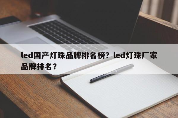led国产灯珠品牌排名榜？led灯珠厂家品牌排名？-第1张图片-LED灯珠-LED灯珠贴片-LED灯珠厂家台宏光电
