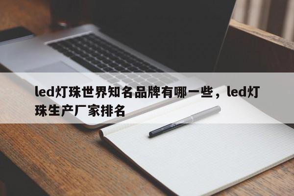 led灯珠世界知名品牌有哪一些，led灯珠生产厂家排名-第1张图片-LED灯珠-LED灯珠贴片-LED灯珠厂家台宏光电