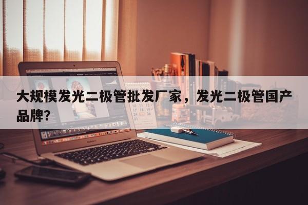 大规模发光二极管批发厂家，发光二极管国产品牌？-第1张图片-LED灯珠-LED灯珠贴片-LED灯珠厂家台宏光电
