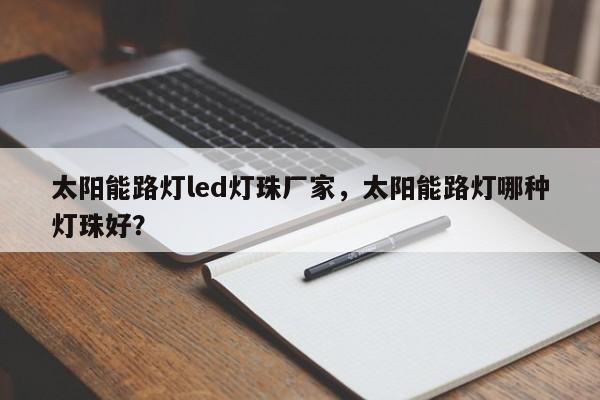 太阳能路灯led灯珠厂家，太阳能路灯哪种灯珠好？-第1张图片-LED灯珠-LED灯珠贴片-LED灯珠厂家台宏光电