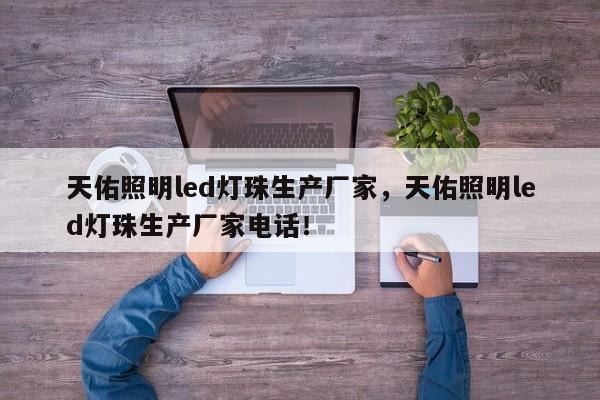 天佑照明led灯珠生产厂家，天佑照明led灯珠生产厂家电话！-第1张图片-LED灯珠-LED灯珠贴片-LED灯珠厂家台宏光电