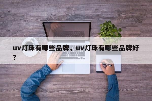 uv灯珠有哪些品牌，uv灯珠有哪些品牌好？-第1张图片-LED灯珠-LED灯珠贴片-LED灯珠厂家台宏光电
