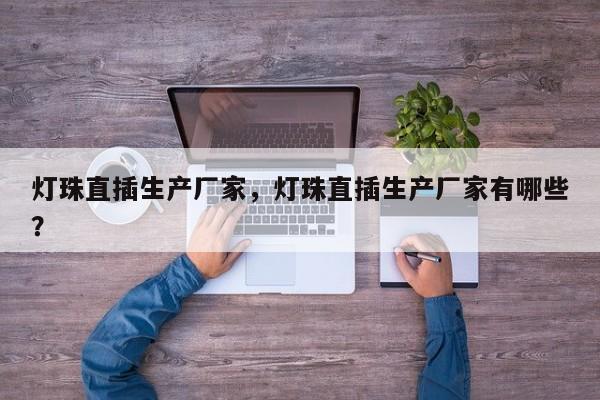 灯珠直插生产厂家，灯珠直插生产厂家有哪些？-第1张图片-LED灯珠-LED灯珠贴片-LED灯珠厂家台宏光电