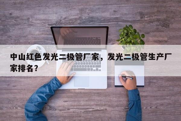 中山红色发光二极管厂家，发光二极管生产厂家排名？-第1张图片-LED灯珠-LED灯珠贴片-LED灯珠厂家台宏光电