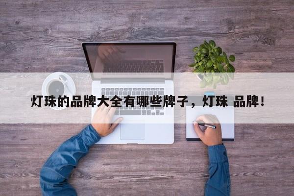 灯珠的品牌大全有哪些牌子，灯珠 品牌！-第1张图片-LED灯珠-LED灯珠贴片-LED灯珠厂家台宏光电