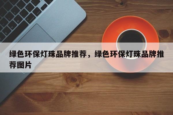 绿色环保灯珠品牌推荐，绿色环保灯珠品牌推荐图片-第1张图片-LED灯珠-LED灯珠贴片-LED灯珠厂家台宏光电