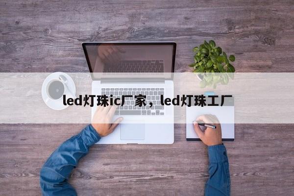 led灯珠ic厂家，led灯珠工厂-第1张图片-LED灯珠-LED灯珠贴片-LED灯珠厂家台宏光电