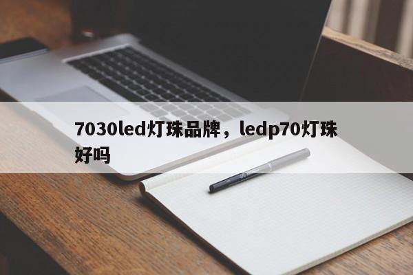 7030led灯珠品牌，ledp70灯珠好吗-第1张图片-LED灯珠-LED灯珠贴片-LED灯珠厂家台宏光电