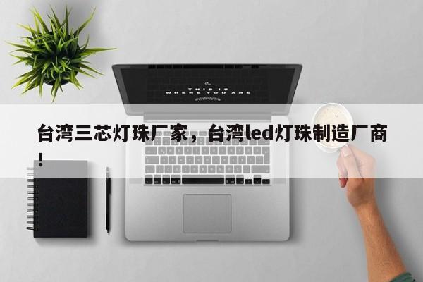台湾三芯灯珠厂家，台湾led灯珠制造厂商！-第1张图片-LED灯珠-LED灯珠贴片-LED灯珠厂家台宏光电