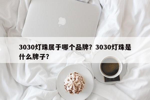 3030灯珠属于哪个品牌？3030灯珠是什么牌子？-第1张图片-LED灯珠-LED灯珠贴片-LED灯珠厂家台宏光电