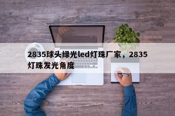 2835球头绿光led灯珠厂家，2835灯珠发光角度-第1张图片-LED灯珠-LED灯珠贴片-LED灯珠厂家台宏光电