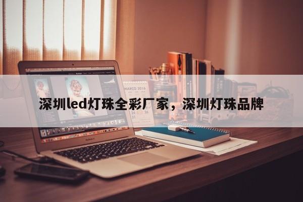 深圳led灯珠全彩厂家，深圳灯珠品牌-第1张图片-LED灯珠-LED灯珠贴片-LED灯珠厂家台宏光电