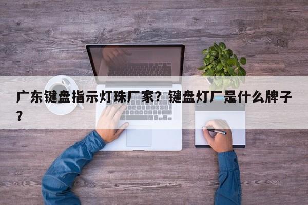 广东键盘指示灯珠厂家？键盘灯厂是什么牌子？-第1张图片-LED灯珠-LED灯珠贴片-LED灯珠厂家台宏光电